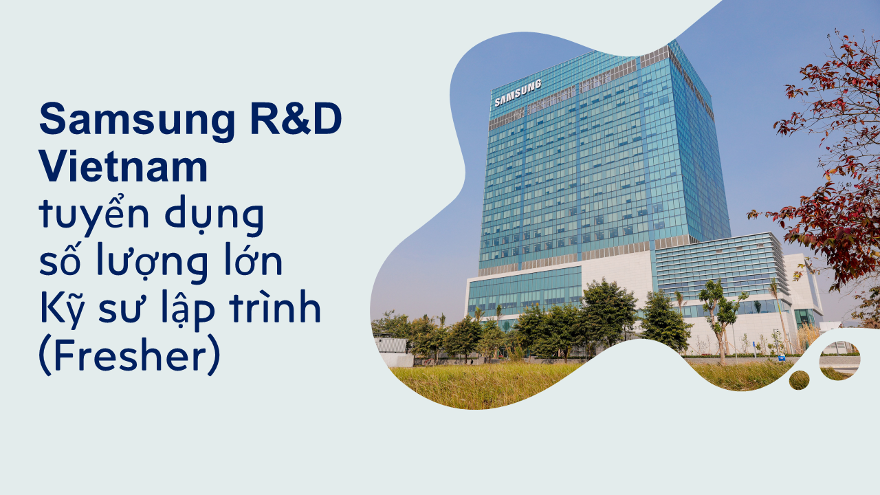 Samsung R&D Vietnam (SRV) tổ chức tuyển dụng Kỹ sư lập trình (Fresher) Quý 3/2023